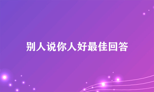 别人说你人好最佳回答