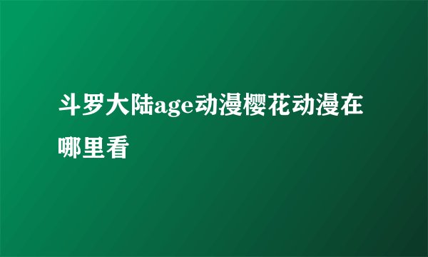 斗罗大陆age动漫樱花动漫在哪里看