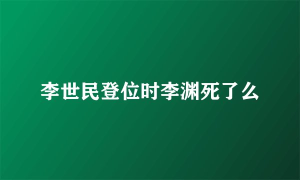 李世民登位时李渊死了么