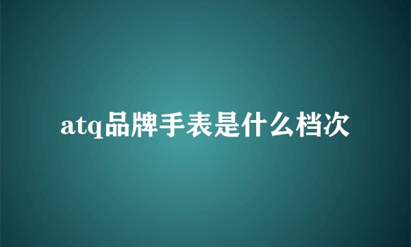 atq品牌手表是什么档次