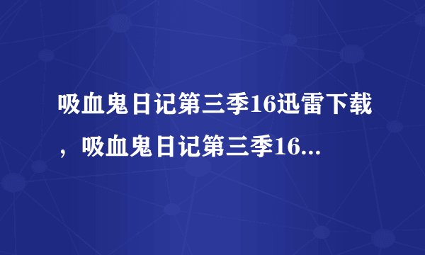 吸血鬼日记第三季16迅雷下载,吸血鬼日记第三季16集什么时候更新