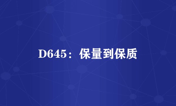 D645:保量到保质