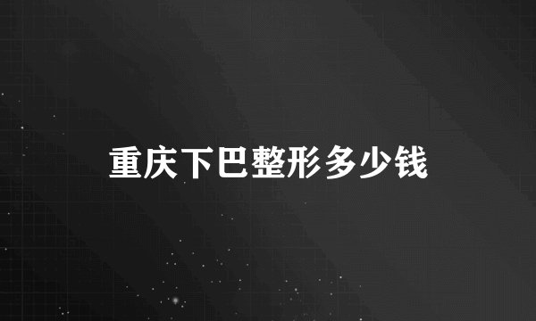重庆下巴整形多少钱